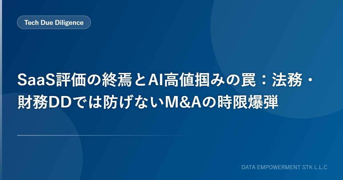 SaaS評価の終焉とAI高値掴みの罠：法務・財務DDでは防げないM&Aの時限爆弾