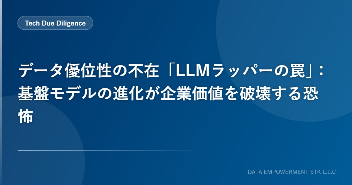 データ優位性の不在「LLMラッパーの罠」：基盤モデルの進化が企業価値を破壊する恐怖